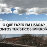 O que fazer em Lisboa? 5 Pontos Turísticos Imperdíveis