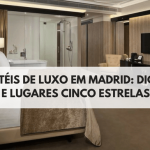 Hotéis de Luxo em Madrid: Dicas e Lugares Cinco Estrelas