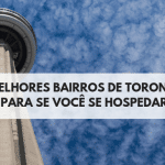 Melhores Bairros de Toronto para se Você se Hospedar [Alguns para Você ficar se for pouco tempo, outros para alugar casa ou apartamento]