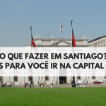 O que fazer em Santiago? 7 Locais imperdíveis para você conhecer na sua primeira viagem à capital chilena.
