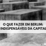 O que fazer em Berlim: 4 locais indispensáveis