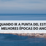 Quando ir a Punta Del Este? Qual é a melhor época para visitar o Balneário Uruguaio?[Fique esperto! Tem épocas muito caras!]