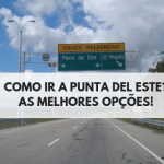 Como ir a Punta Del Este? Melhores opções de para você chegar no balneário mais famoso da América do Sul.