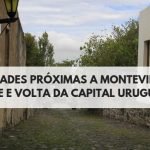 Cidades Próximas a Montevidéu | Ideais para fazer um bate e volta da capital uruguaia